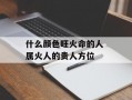 什么颜色旺火命的人 属火人的贵人方位