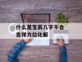 什么是生辰八字不合 吉祥方位化解