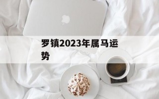 罗镇2024年属马运势