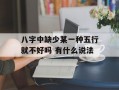 八字中缺少某一种五行就不好吗 有什么说法