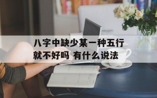 八字中缺少某一种五行就不好吗 有什么说法