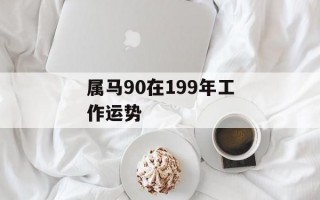 属马90在199年工作运势