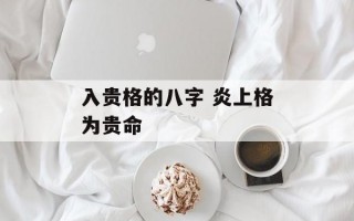 入贵格的八字 炎上格为贵命