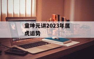 童坤元讲2024年属虎运势