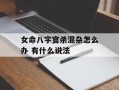 女命八字官杀混杂怎么办 有什么说法