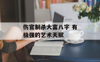 伤官制杀大富八字 有极强的艺术天赋