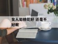 女人犯桃花好 还是不好呢