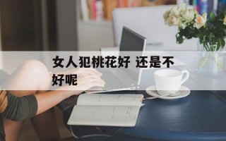 女人犯桃花好 还是不好呢