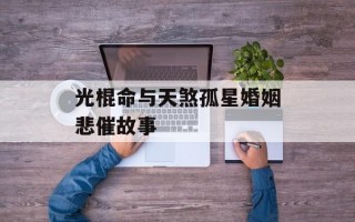 光棍命与天煞孤星婚姻悲催故事