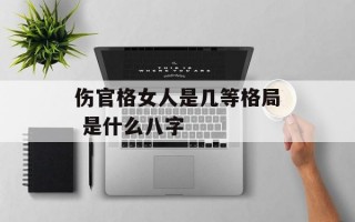 伤官格女人是几等格局 是什么八字