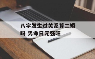 八字发生过关系算二婚吗 男命日元强旺