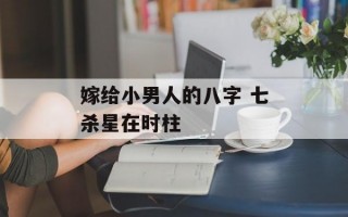 嫁给小男人的八字 七杀星在时柱