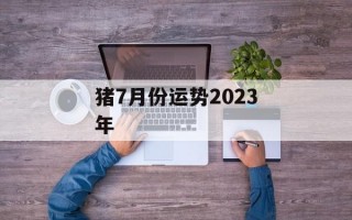 猪7月份运势2024年