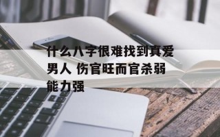 什么八字很难找到真爱男人 伤官旺而官杀弱能力强