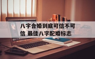 八字合婚到底可信不可信 最佳八字配婚标志