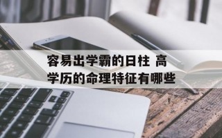 容易出学霸的日柱 高学历的命理特征有哪些