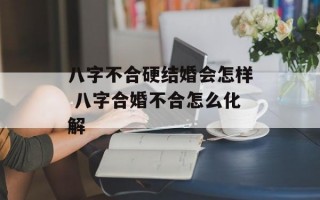 八字不合硬结婚会怎样 八字合婚不合怎么化解