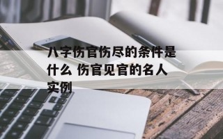 八字伤官伤尽的条件是什么 伤官见官的名人实例