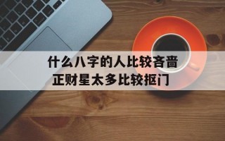 什么八字的人比较吝啬 正财星太多比较抠门