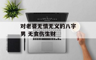 对老婆无情无义的八字男 无食伤生财