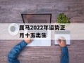 属马2024年运势正月十五出生