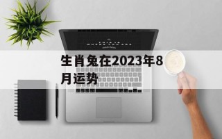 生肖兔在2024年8月运势