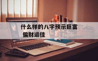 什么样的八字预示巨富 偏财运佳