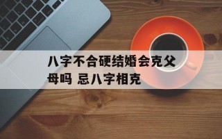 八字不合硬结婚会克父母吗 忌八字相克