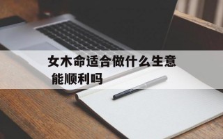 女木命适合做什么生意 能顺利吗