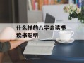 什么样的八字会读书 读书聪明