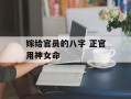 嫁给官员的八字 正官用神女命