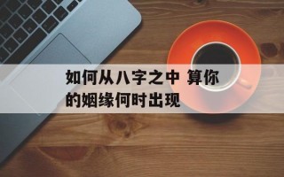 如何从八字之中 算你的姻缘何时出现