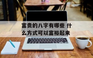 富贵的八字有哪些 什么方式可以富裕起来