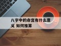 八字中的命宫有什么意义 如何推算