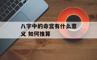 八字中的命宫有什么意义 如何推算