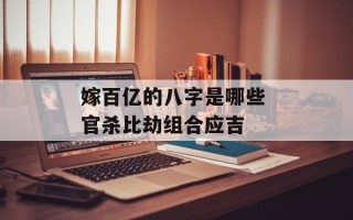 嫁百亿的八字是哪些 官杀比劫组合应吉