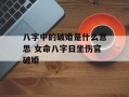 八字中的破婚是什么意思 女命八字日坐伤官破婚