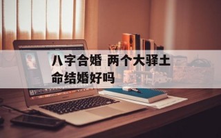 八字合婚 两个大驿土命结婚好吗