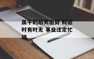 属牛的后天运势 财运时有时无 事业注定忙碌