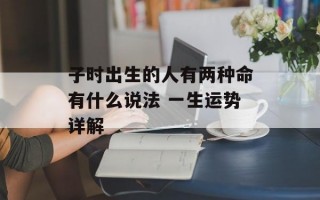 子时出生的人有两种命有什么说法 一生运势详解