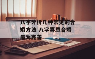 八字分析几种常见的合婚方法 八字喜忌合婚最为完善