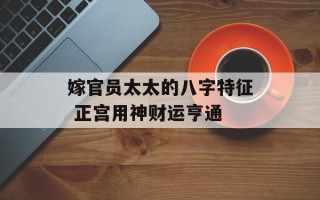 嫁官员太太的八字特征 正宫用神财运亨通