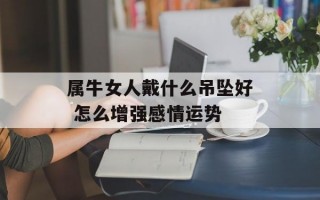 属牛女人戴什么吊坠好 怎么增强感情运势