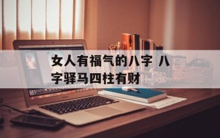 女人有福气的八字 八字驿马四柱有财