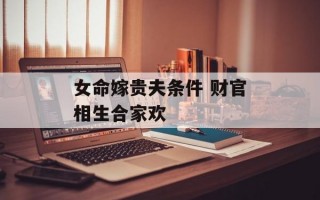 女命嫁贵夫条件 财官相生合家欢