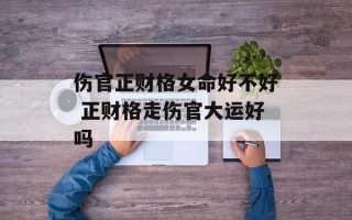 伤官正财格女命好不好 正财格走伤官大运好吗