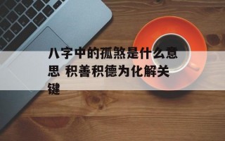 八字中的孤煞是什么意思 积善积德为化解关键