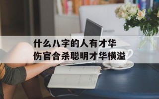 什么八字的人有才华 伤官合杀聪明才华横溢