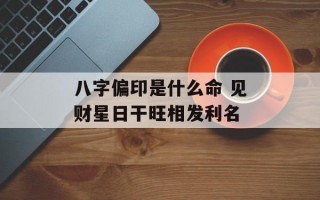 八字偏印是什么命 见财星日干旺相发利名