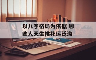 以八字格局为依据 哪些人天生桃花运泛滥